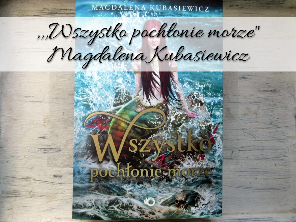,,Wszystko pochłonie morze Magdalena Kubasiewicz